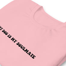Load image into Gallery viewer, My Dog is my Soulmate Shirt