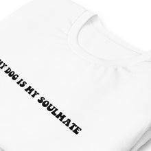 Load image into Gallery viewer, My Dog is my Soulmate Shirt